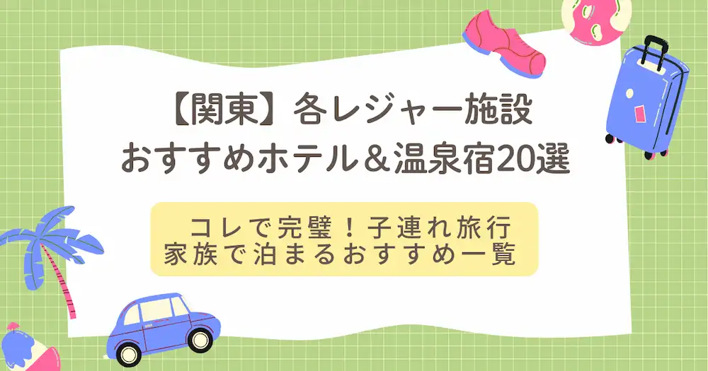 春休み子連れ旅行関東おすすめホテル＆温泉宿20選｜1泊2日OK！家族で泊まりやすい宿まとめ